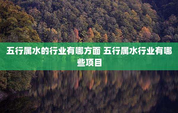 五行属水的行业有哪方面 五行属水行业有哪些项目