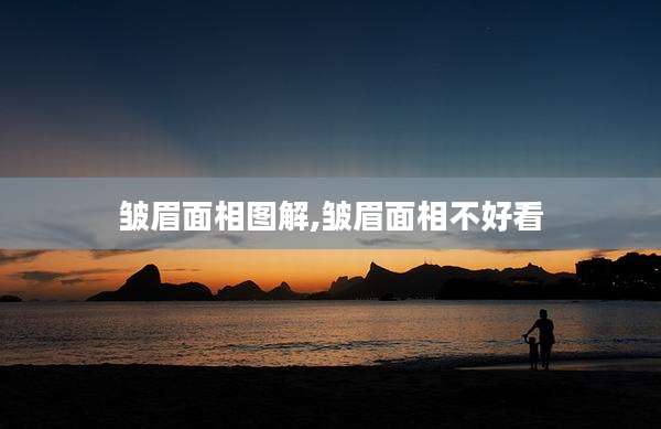 皱眉面相图解,皱眉面相不好看