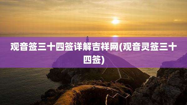 观音签三十四签详解吉祥网(观音灵签三十四签)
