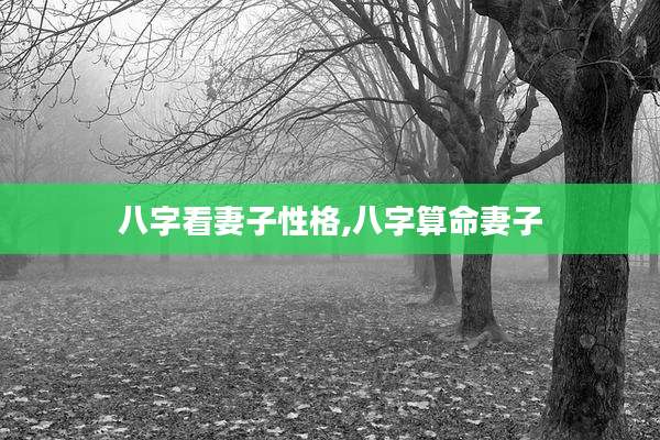 八字看妻子性格,八字算命妻子