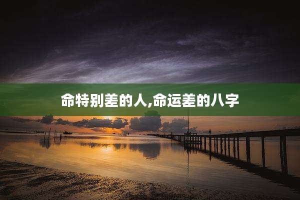 命特别差的人,命运差的八字