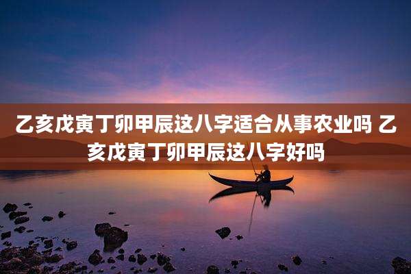 乙亥戊寅丁卯甲辰这八字适合从事农业吗 乙亥戊寅丁卯甲辰这八字好吗