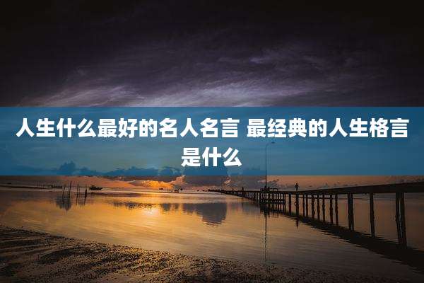人生什么最好的名人名言 最经典的人生格言是什么
