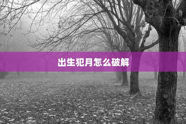 出生犯月怎么破解
