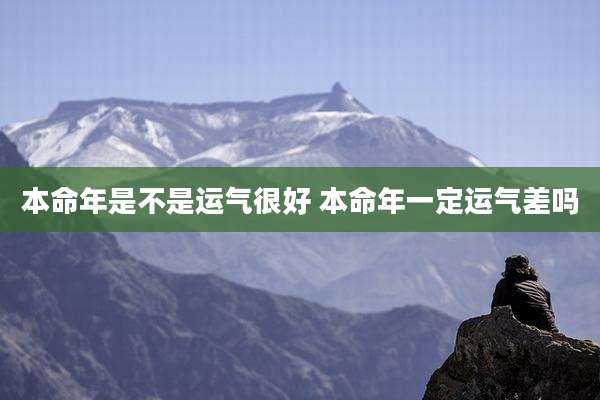 本命年是不是运气很好 本命年一定运气差吗