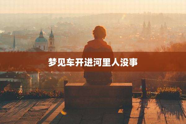 梦见车开进河里人没事