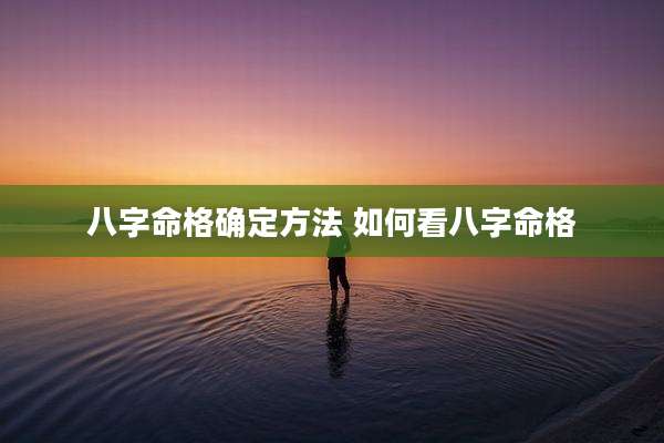 八字命格确定方法 如何看八字命格