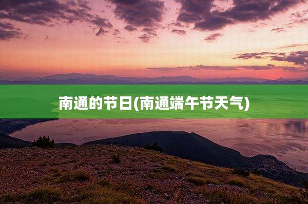 南通的节日(南通端午节天气)