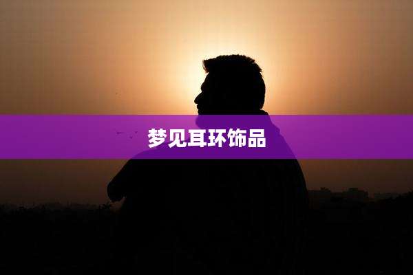 梦见耳环饰品