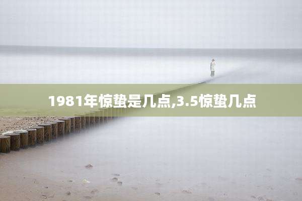 1981年惊蛰是几点,3.5惊蛰几点