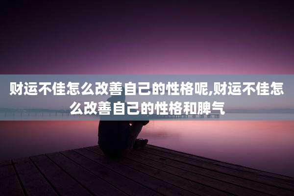 财运不佳怎么改善自己的性格呢,财运不佳怎么改善自己的性格和脾气