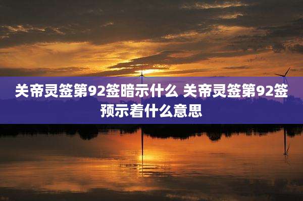关帝灵签第92签暗示什么 关帝灵签第92签预示着什么意思
