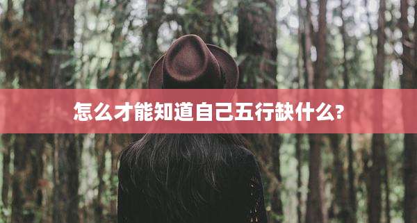 怎么才能知道自己五行缺什么?