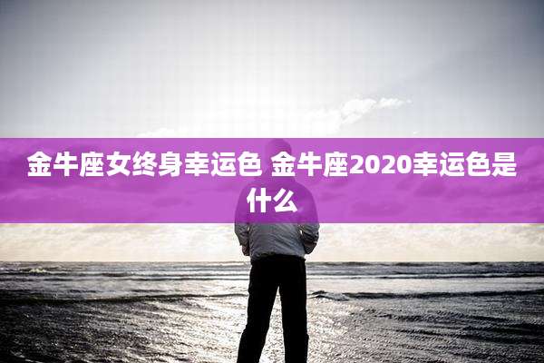 金牛座女终身幸运色 金牛座2020幸运色是什么