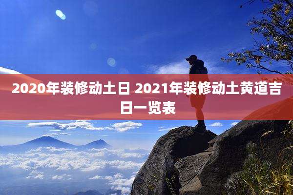 2020年装修动土日 2021年装修动土黄道吉日一览表
