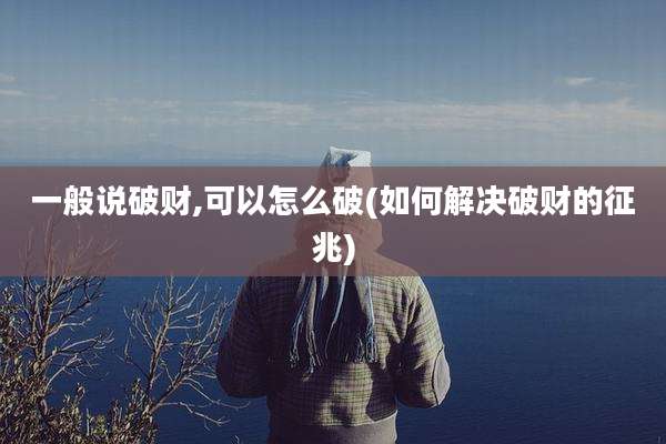 一般说破财,可以怎么破(如何解决破财的征兆)
