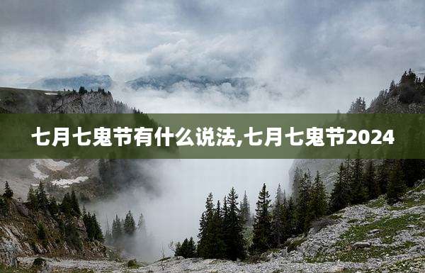 七月七鬼节有什么说法,七月七鬼节2024