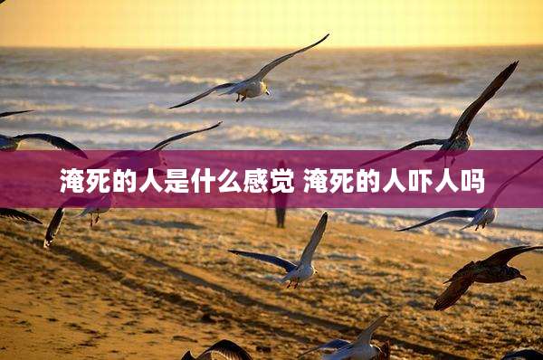 淹死的人是什么感觉 淹死的人吓人吗