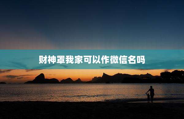 财神罩我家可以作微信名吗