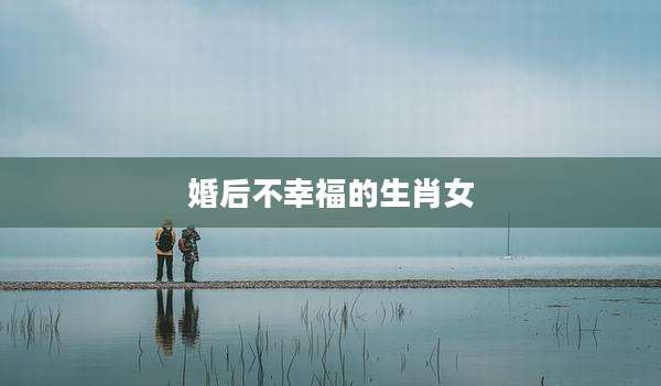 婚后不幸福的生肖女