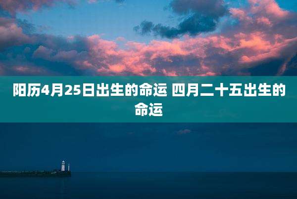 阳历4月25日出生的命运 四月二十五出生的命运