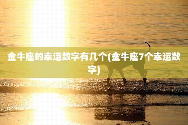 金牛座的幸运数字有几个(金牛座7个幸运数字)