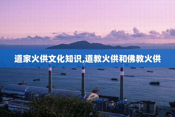 道家火供文化知识,道教火供和佛教火供