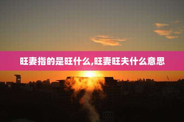 旺妻指的是旺什么,旺妻旺夫什么意思