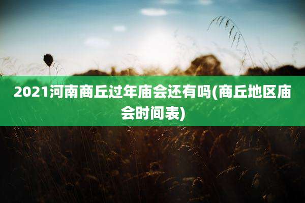 2021河南商丘过年庙会还有吗(商丘地区庙会时间表)