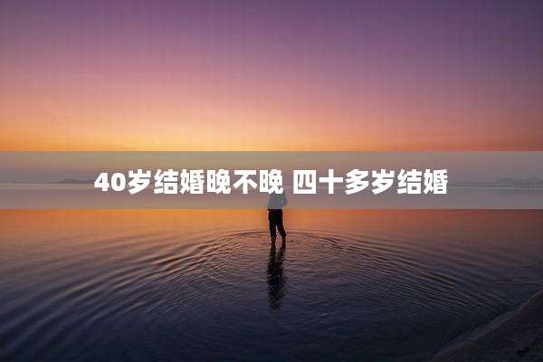 40岁结婚晚不晚 四十多岁结婚