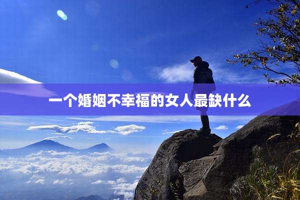 一个婚姻不幸福的女人最缺什么