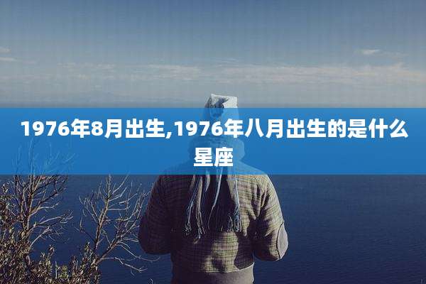 1976年8月出生,1976年八月出生的是什么星座