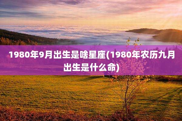 1980年9月出生是啥星座(1980年农历九月出生是什么命)