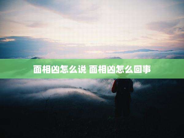 面相凶怎么说 面相凶怎么回事