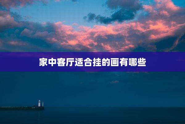 家中客厅适合挂的画有哪些