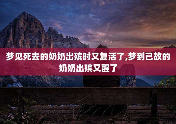 梦见死去的奶奶出殡时又复活了,梦到已故的奶奶出殡又醒了