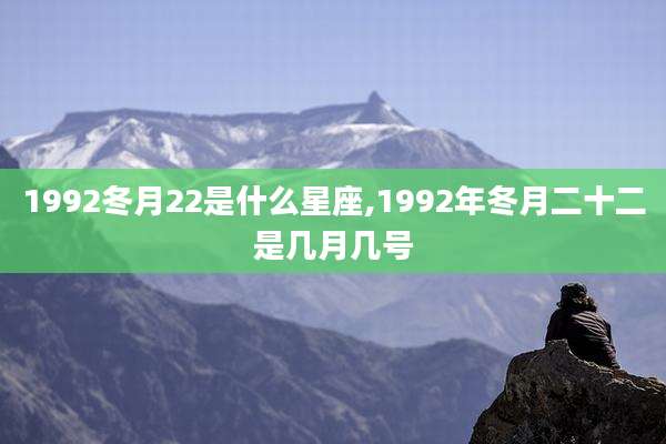 1992冬月22是什么星座,1992年冬月二十二是几月几号