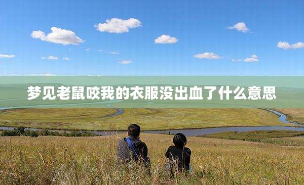 梦见老鼠咬我的衣服没出血了什么意思