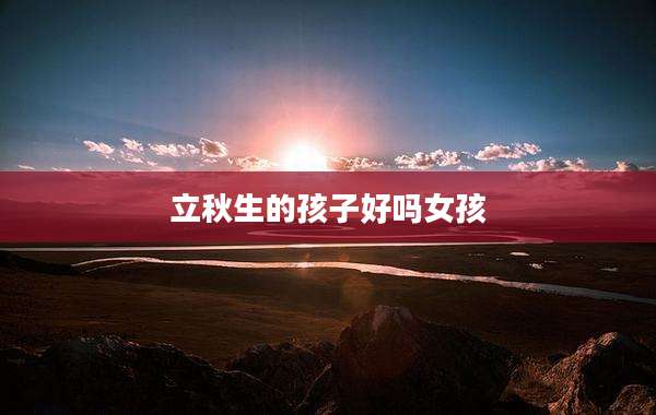 立秋生的孩子好吗女孩