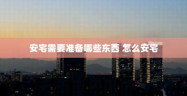 安宅需要准备哪些东西 怎么安宅