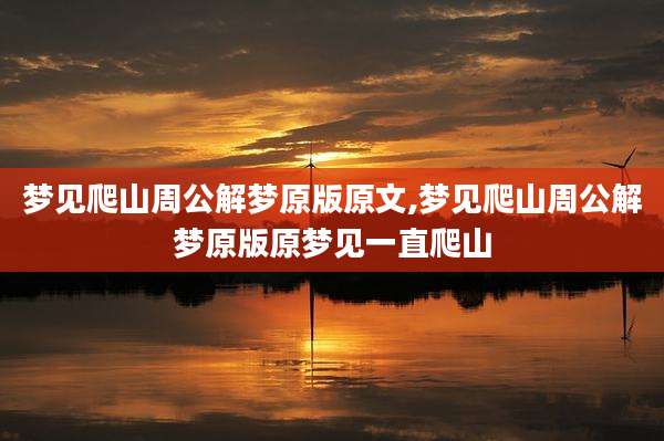 梦见爬山周公解梦原版原文,梦见爬山周公解梦原版原梦见一直爬山