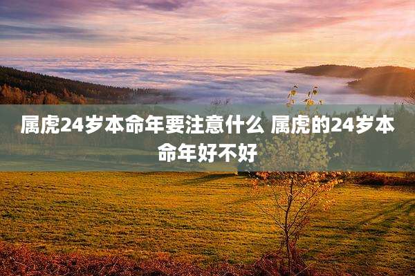 属虎24岁本命年要注意什么 属虎的24岁本命年好不好