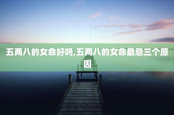 五两八的女命好吗,五两八的女命最忌三个原因