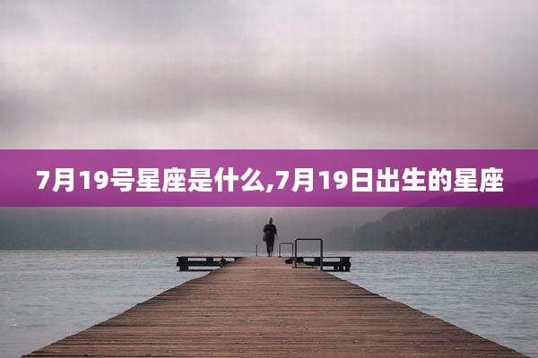 7月19号星座是什么,7月19日出生的星座