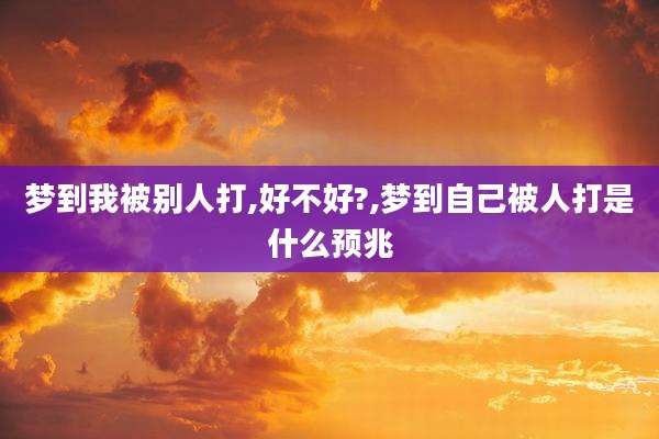 梦到我被别人打,好不好?,梦到自己被人打是什么预兆