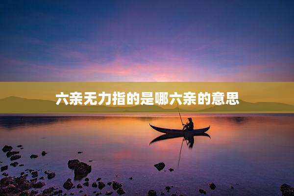 六亲无力指的是哪六亲的意思