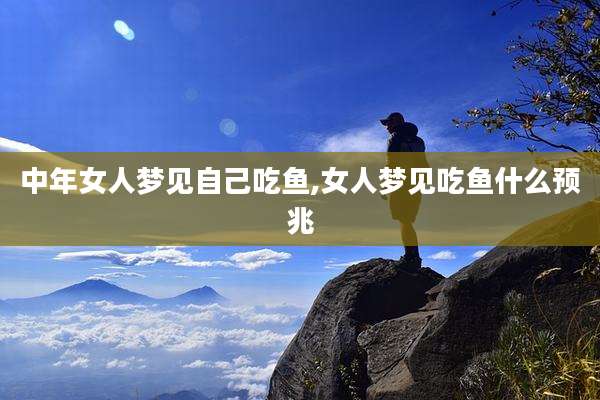 中年女人梦见自己吃鱼,女人梦见吃鱼什么预兆