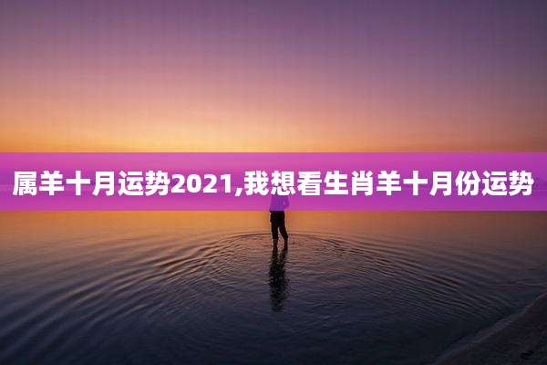 属羊十月运势2021,我想看生肖羊十月份运势