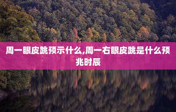 周一眼皮跳预示什么,周一右眼皮跳是什么预兆时辰