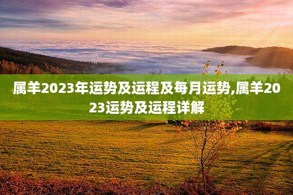 属羊2023年运势及运程及每月运势,属羊2023运势及运程详解